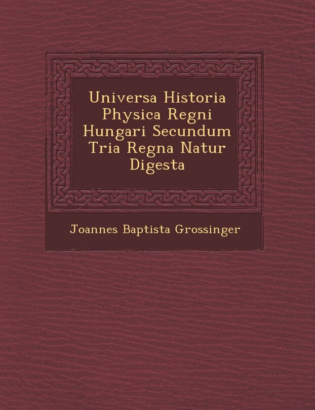Front cover_Universa Historia Physica Regni Hungari Secundum Tria Regna Natur Digesta
