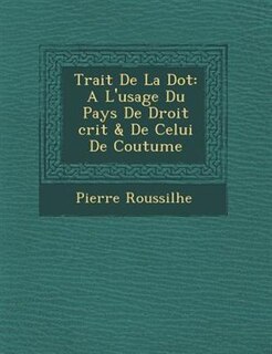 Trait? De La Dot: A L'usage Du Pays De Droit ?crit & De Celui De Coutume