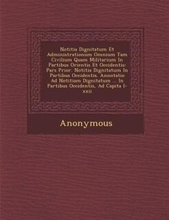 Notitia Dignitatum Et Administrationum Omnium Tam Civilium Quam Militarium In Partibus Orientis Et Occidentis: Pars Prior. Notitia Dignitatum In Partibus Occidentis. Annotatio Ad Notitiam Dignitatum ... In Part