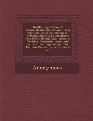 Notitia Dignitatum Et Administrationum Omnium Tam Civilium Quam Militarium In Partibus Orientis Et Occidentis: Pars Prior. Notitia Dignitatum In Partibus Occidentis. Annotatio Ad Notitiam Dignitatum ... In Part