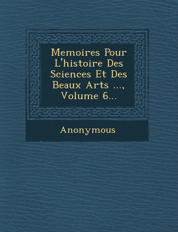 Couverture_Memoires Pour L'histoire Des Sciences Et Des Beaux Arts ..., Volume 6...