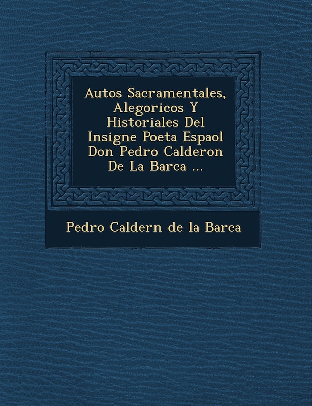 Front cover_Autos Sacramentales, Alegoricos y Historiales del Insigne Poeta Espa Ol Don Pedro Calderon de La Barca ...