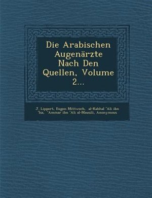 Die Arabischen Augenärzte Nach Den Quellen, Volume 2...