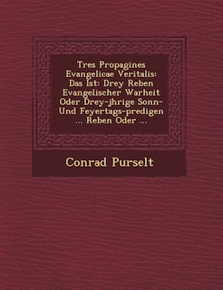 Tres Propagines Evangelicae Veritalis: Das Ist: Drey Reben Evangelischer Warheit Oder Drey-J Hrige Sonn- Und Feyertags-Predigen ... Reben Oder ...