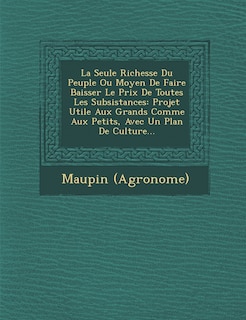 Front cover_La Seule Richesse Du Peuple Ou Moyen De Faire Baisser Le Prix De Toutes Les Subsistances