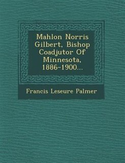 Front cover_Mahlon Norris Gilbert, Bishop Coadjutor Of Minnesota, 1886-1900...