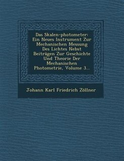 Das Skalen-photometer: Ein Neues Instrument Zur Mechanischen Messung Des Lichtes Nebst Beiträgen Zur Geschichte Und Theori