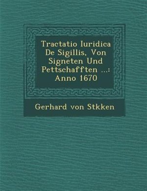 Tractatio Iuridica De Sigillis, Von Signeten Und Pettschafften ...: Anno 1670