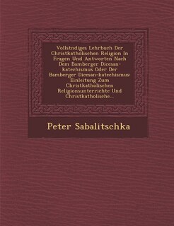 Front cover_Vollst Ndiges Lehrbuch Der Christkatholischen Religion in Fragen Und Antworten Nach Dem Bamberger Di Cesan-Katechismus Oder Der Bamberger Di Cesan-Katechismus