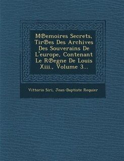 M?emoires Secrets, Tir?es Des Archives Des Souverains De L'europe, Contenant Le R?egne De Louis Xiii., Volume 3...