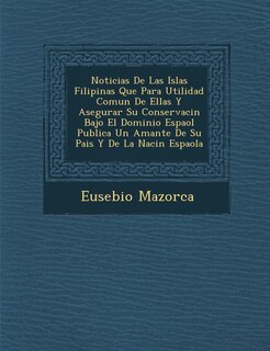 Couverture_Noticias De Las Islas Filipinas Que Para Utilidad Comun De Ellas Y Asegurar Su Conservaci�n Bajo El Dominio Espa�ol Publica Un Amante De Su Pais Y De La Naci�n Espa�ola