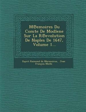 M?emoires Du Comte De Modlene Sur La R?evolution De Naples De 1647, Volume 1...