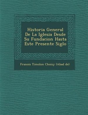 Couverture_Historia General De La Iglesia Desde Su Fundacion Hasta Este Presente Siglo