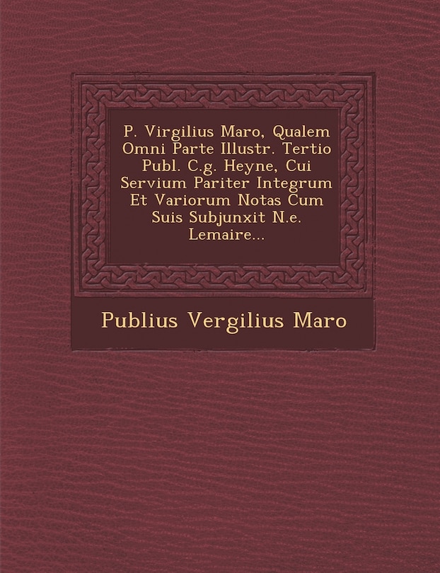 Front cover_P. Virgilius Maro, Qualem Omni Parte Illustr. Tertio Publ. C.g. Heyne, Cui Servium Pariter Integrum Et Variorum Notas Cum Suis Subjunxit N.e. Lemaire...