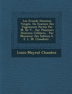 Les Grands Hommes Vengés, Ou Examen Des Jugements Portés Par M. De V... Sur Plusieurs Hommes Célèbres... Par Monsieur Des Sablons (i. E. L. M. Chaudon)...