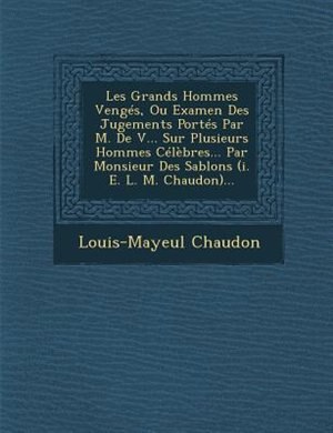 Les Grands Hommes Vengés, Ou Examen Des Jugements Portés Par M. De V... Sur Plusieurs Hommes Célèbres... Par Monsieur Des Sablons (i. E. L. M. Chaudon)...