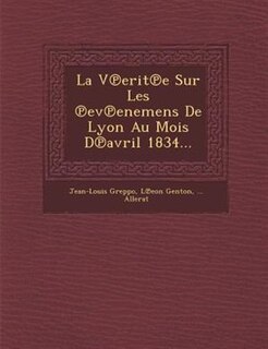 La V?erit?e Sur Les ?ev?enemens De Lyon Au Mois D?avril 1834...