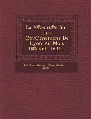 La V?erit?e Sur Les ?ev?enemens De Lyon Au Mois D?avril 1834...