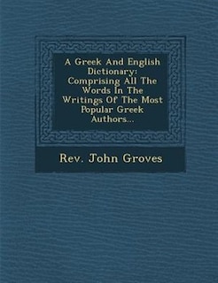 A Greek And English Dictionary: Comprising All The Words In The Writings Of The Most Popular Greek Authors...