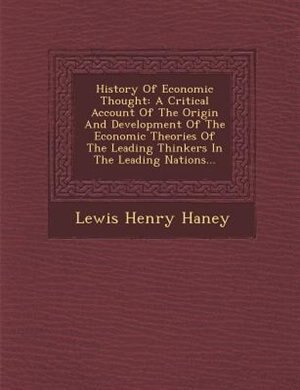 History Of Economic Thought: A Critical Account Of The Origin And Development Of The Economic Theories Of The Leading Thinkers I