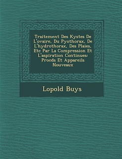 Front cover_Traitement Des Kystes de L'Ovaire, Du Pyothorax, de L'Hydrothorax, Des Plaies, Etc Par La Compression Et L'Aspiration Continues