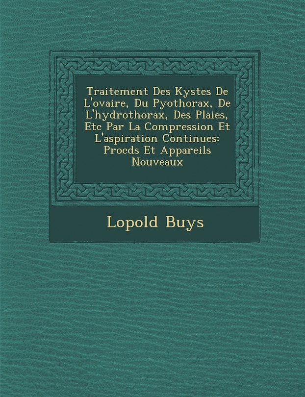 Front cover_Traitement Des Kystes de L'Ovaire, Du Pyothorax, de L'Hydrothorax, Des Plaies, Etc Par La Compression Et L'Aspiration Continues