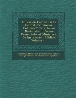 Educación Común En La Capital, Provincias, Colonias Y Territorios Nacionales: Informe Presentado Al Ministerio De Instrucción Pública, Volume 1...