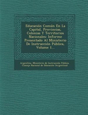 Educación Común En La Capital, Provincias, Colonias Y Territorios Nacionales: Informe Presentado Al Ministerio De Instrucción Pública, Volume 1...