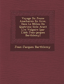 Front cover_Voyage Du Jeune Anacharsis En Gr�ce, Dans Le Milieu Du Quatri�me Si�cle Avant L'�re Vulgaire [par L'abb� Jean-jacques Barth�lemy]