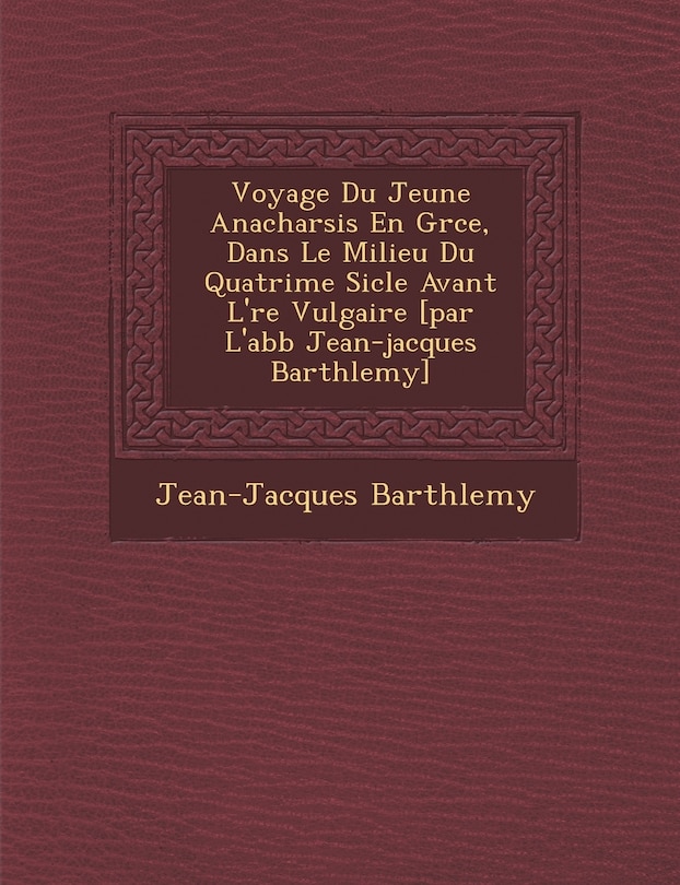 Front cover_Voyage Du Jeune Anacharsis En Gr�ce, Dans Le Milieu Du Quatri�me Si�cle Avant L'�re Vulgaire [par L'abb� Jean-jacques Barth�lemy]