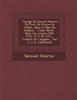 Couverture_Voyage De Samuel Hearne Du Fort Du Prince De Galles, Dans La Baie De Hudson, � L'oc�an Nord... Dans Les Ann�es 1769, 1770, 1771 Et 1772... Traduit De L'anglais... Par A.-j.-n. Lallemand