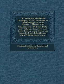 Les Souverains Du Monde: Ouvrage Qui Fait Connoistre La G En Ealogie de Leurs Maisons, L'Etendue & Le Gouvernement de Leurs Etats, Leur Religio