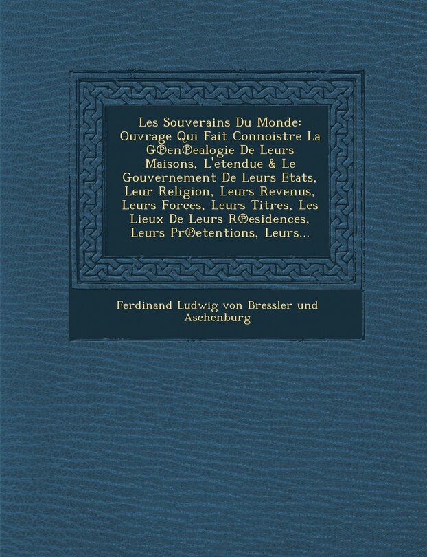 Les Souverains Du Monde: Ouvrage Qui Fait Connoistre La G En Ealogie de Leurs Maisons, L'Etendue & Le Gouvernement de Leurs Etats, Leur Religio