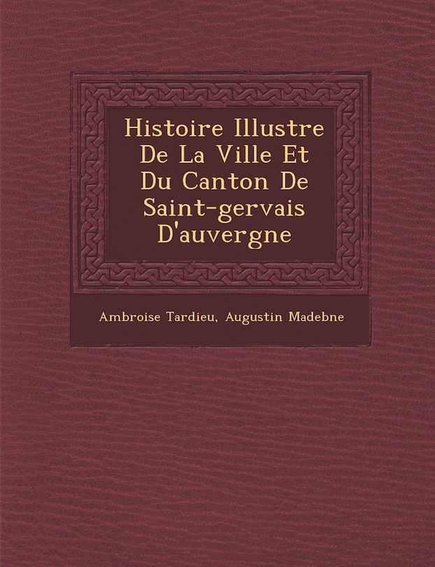 Histoire Illustr E de La Ville Et Du Canton de Saint-Gervais D'Auvergne