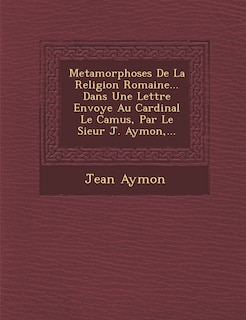 Couverture_Metamorphoses de La Religion Romaine... Dans Une Lettre Envoy E Au Cardinal Le Camus, Par Le Sieur J. Aymon, ...