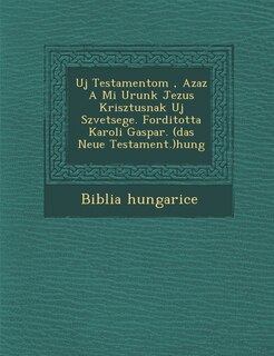 Front cover_Uj Testamentom, Azaz a Mi Urunk Jezus Krisztusnak Uj Sz Vetsege. Forditotta Karoli Gaspar. (Das Neue Testament.)Hung