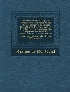 Couverture_Dictionnaire Des Abbayes Et Monastleres, Ou Histoire Des ℗etablissements Religieux ℗erig℗es En Tout Temps Et En Tout Lieux A La Destination Des Reguliers Des Deux, Contenant