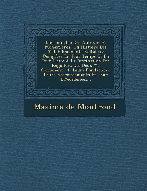 Couverture_Dictionnaire Des Abbayes Et Monastleres, Ou Histoire Des ℗etablissements Religieux ℗erig℗es En Tout Temps Et En Tout Lieux A La Destination Des Reguliers Des Deux, Contenant