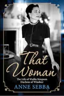That Woman: The Life of Wallis Simpson, Duchess of Windsor by Anne Sebba
