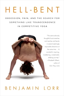 Front cover_Hell-bent: Obsession, Pain, And The Search For Something Like Transcendence In Competitive Yoga