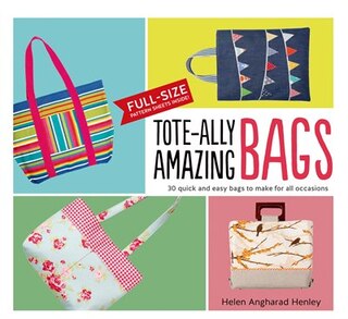 Tote-ally Amazing Bags: 30 Quick And Easy Bags To Make For All Occasions