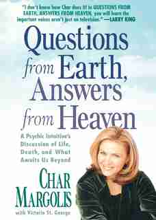 Questions From Earth, Answers From Heaven: A Psychic Intuitive's Discussion of Life, Death, and What Awaits Us Beyond by Char Margolis