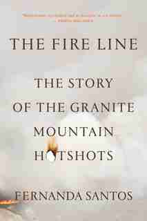 The Fire Line: The Story of the Granite Mountain Hotshots by Fernanda Santos
