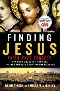 Finding Jesus: Faith. Fact. Forgery.: Six Holy Objects That Tell The Remarkable Story Of The Gospels by David Gibson