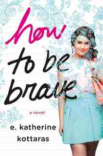 How To Be Brave: A Novel by E. Katherine Kottaras