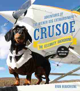Crusoe, The Celebrity Dachshund: Adventures Of The Wiener Dog Extraordinaire by Ryan Beauchesne