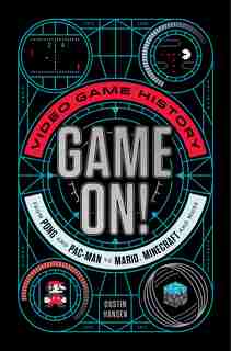 Game On!: Video Game History From Pong And Pac-man To Mario, Minecraft, And More by Dustin Hansen