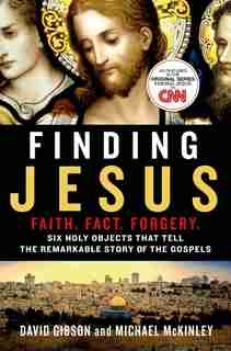 Finding Jesus: Faith. Fact. Forgery.: Six Holy Objects That Tell The Remarkable Story Of The Gospels by David Gibson