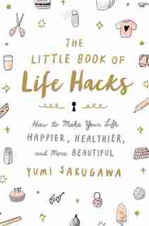 Little Book of Life Hacks: How to Make Your Life Happier, Healthier, and More Beautiful by Yumi Sakugawa