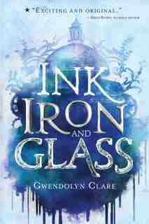 Ink, Iron, And Glass by GWENDOLYN CLARE